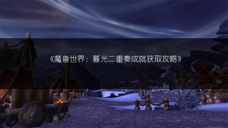 《魔兽世界：暮光二重奏成就获取攻略》