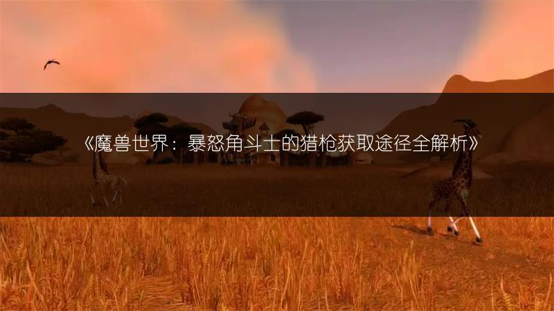 《魔兽世界：暴怒角斗士的猎枪获取途径全解析》