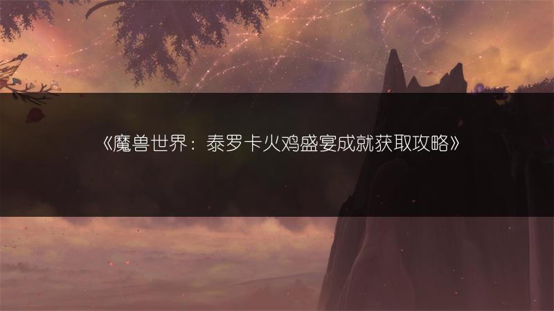《魔兽世界：泰罗卡火鸡盛宴成就获取攻略》