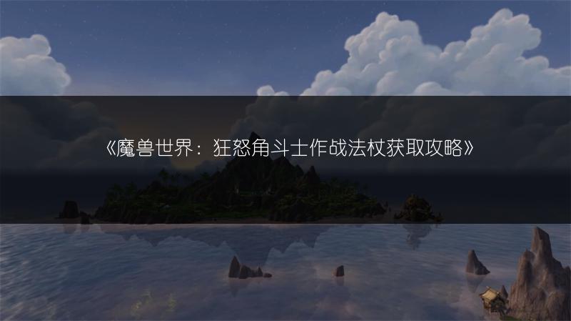《魔兽世界：狂怒角斗士作战法杖获取攻略》