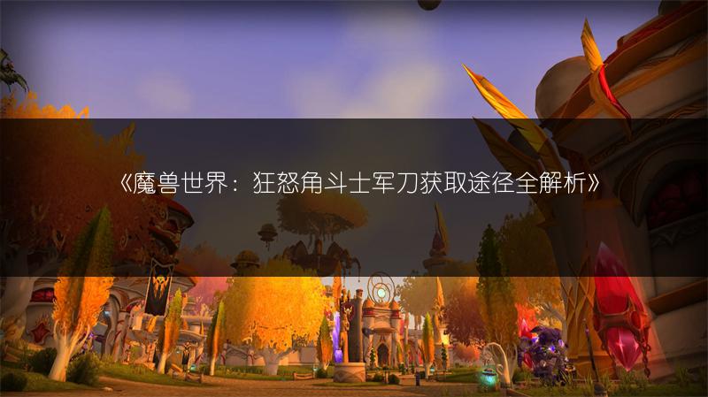 《魔兽世界：狂怒角斗士军刀获取途径全解析》