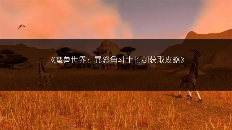 《魔兽世界：暴怒角斗士长剑获取攻略》