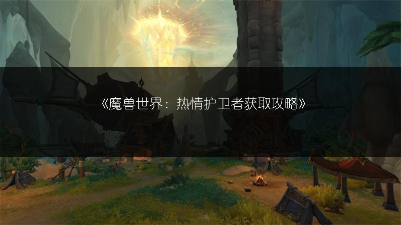 《魔兽世界：热情护卫者获取攻略》