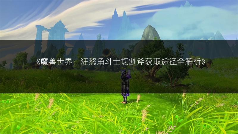 《魔兽世界：狂怒角斗士切割斧获取途径全解析》