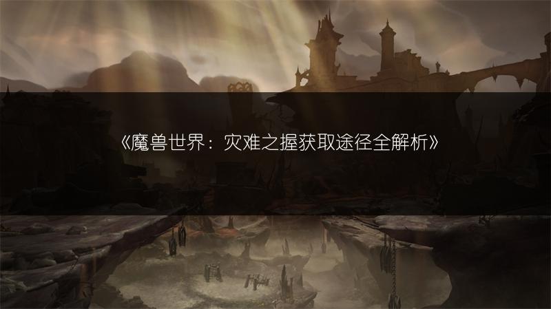 《魔兽世界：灾难之握获取途径全解析》