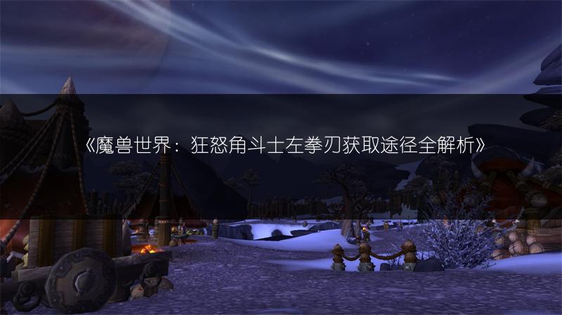 《魔兽世界：狂怒角斗士左拳刃获取途径全解析》