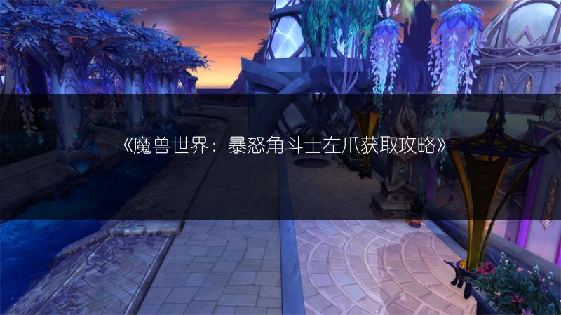 《魔兽世界：暴怒角斗士左爪获取攻略》