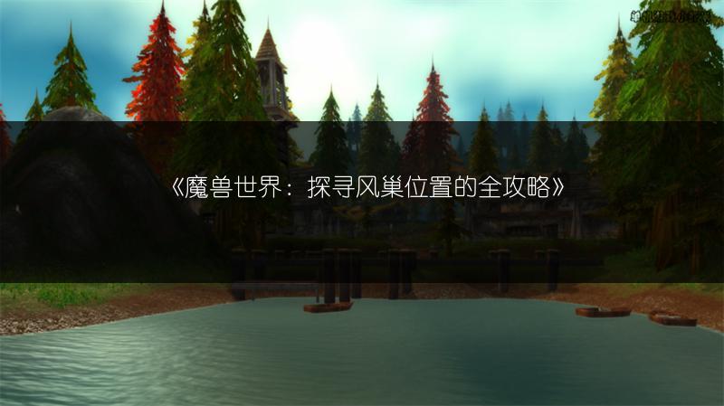 《魔兽世界：探寻风巢位置的全攻略》