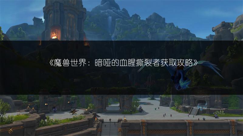 《魔兽世界：暗哑的血腥撕裂者获取攻略》
