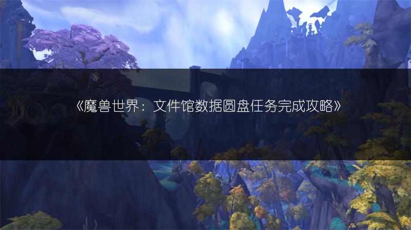 《魔兽世界：文件馆数据圆盘任务完成攻略》