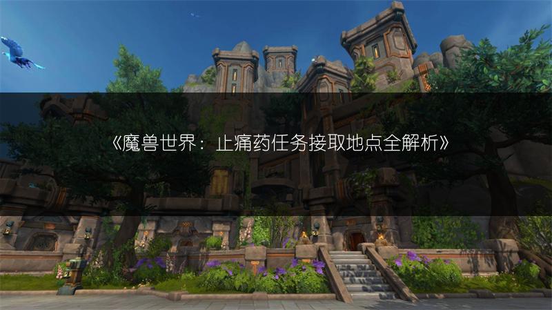 《魔兽世界：止痛药任务接取地点全解析》