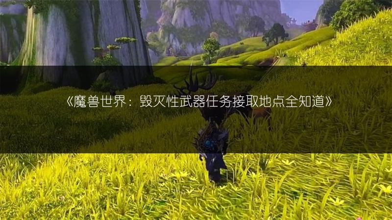 《魔兽世界：毁灭性武器任务接取地点全知道》