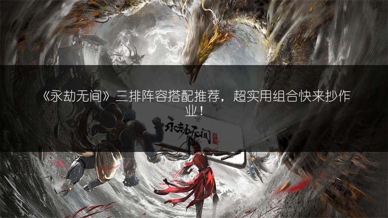 《永劫无间》三排阵容搭配推荐，超实用组合快来抄作业！