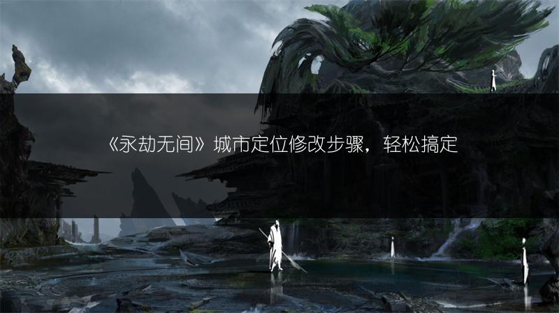 《永劫无间》城市定位修改步骤，轻松搞定