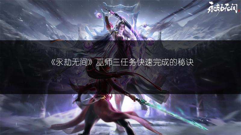 《永劫无间》巫师三任务快速完成的秘诀
