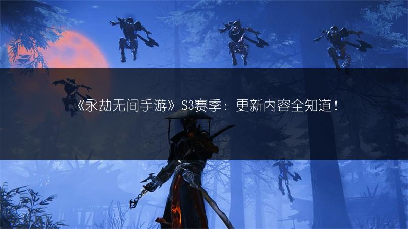 《永劫无间手游》S3赛季：更新内容全知道！