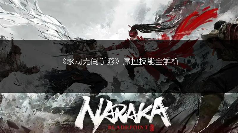 《永劫无间手游》席拉技能全解析