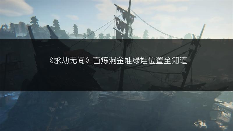 《永劫无间》百炼洞金堆绿堆位置全知道