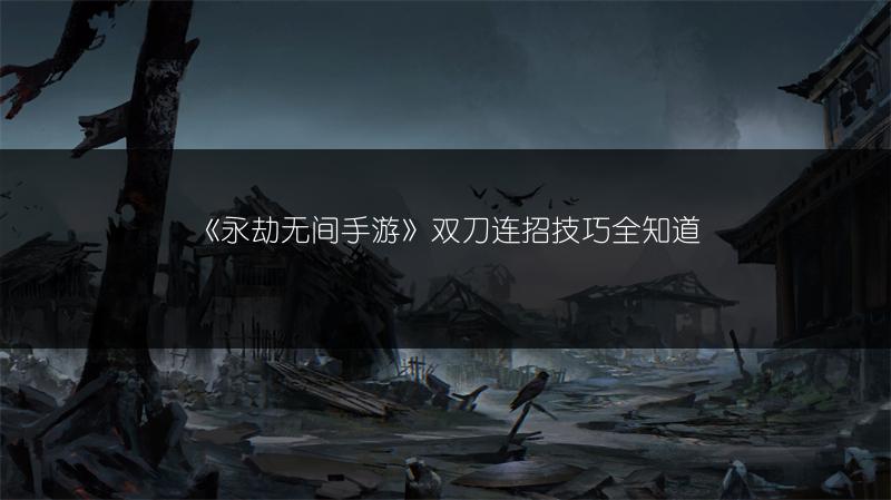 《永劫无间手游》双刀连招技巧全知道
