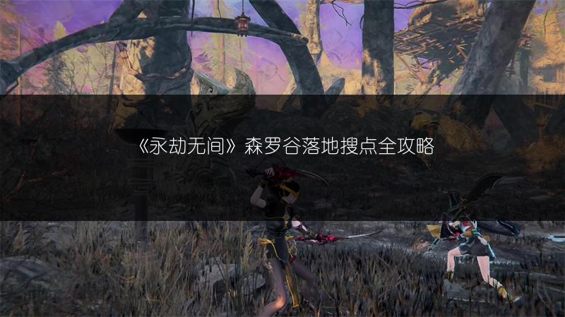 《永劫无间》森罗谷落地搜点全攻略