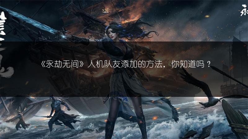 《永劫无间》人机队友添加的方法，你知道吗？