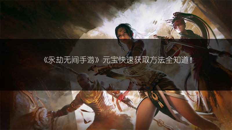 《永劫无间手游》元宝快速获取方法全知道！