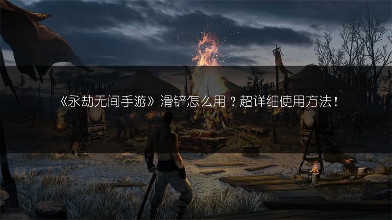 《永劫无间手游》滑铲怎么用？超详细使用方法！