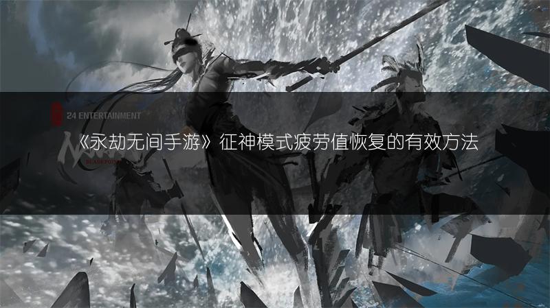 《永劫无间手游》征神模式疲劳值恢复的有效方法