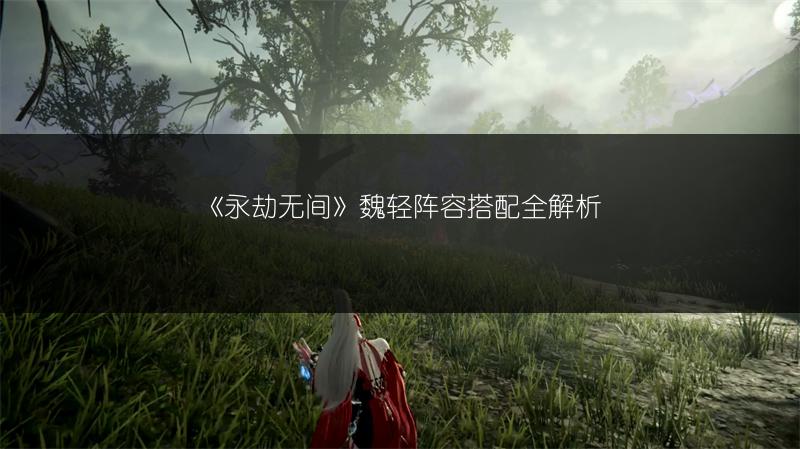 《永劫无间》魏轻武器怎么选？实用选择建议来了！