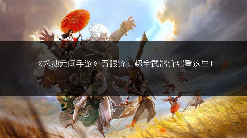 《永劫无间手游》五眼铳：超全武器介绍看这里！
