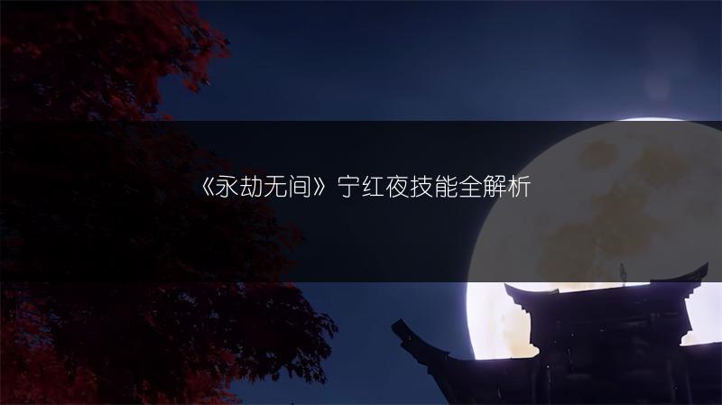 《永劫无间》宁红夜技能全解析