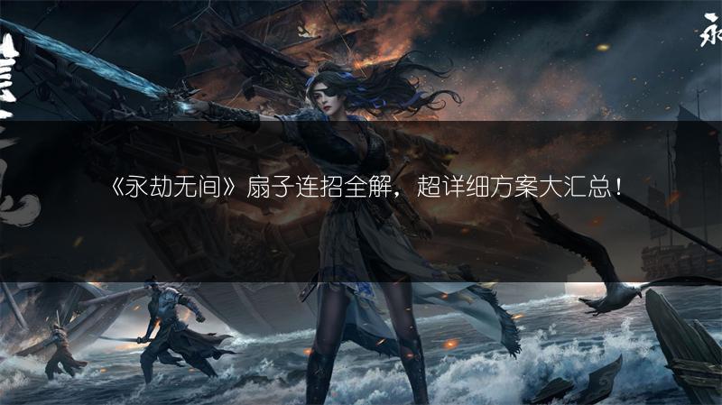 《永劫无间》扇子连招全解，超详细方案大汇总！