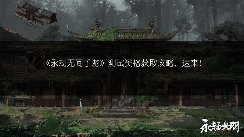 《永劫无间手游》测试资格获取攻略，速来！
