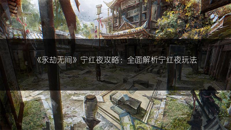 《永劫无间》宁红夜攻略：全面解析宁红夜玩法