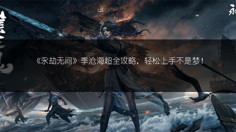 《永劫无间》季沧海超全攻略，轻松上手不是梦！