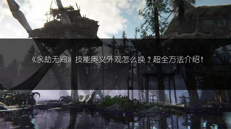 《永劫无间》技能奥义外观怎么换？超全方法介绍！