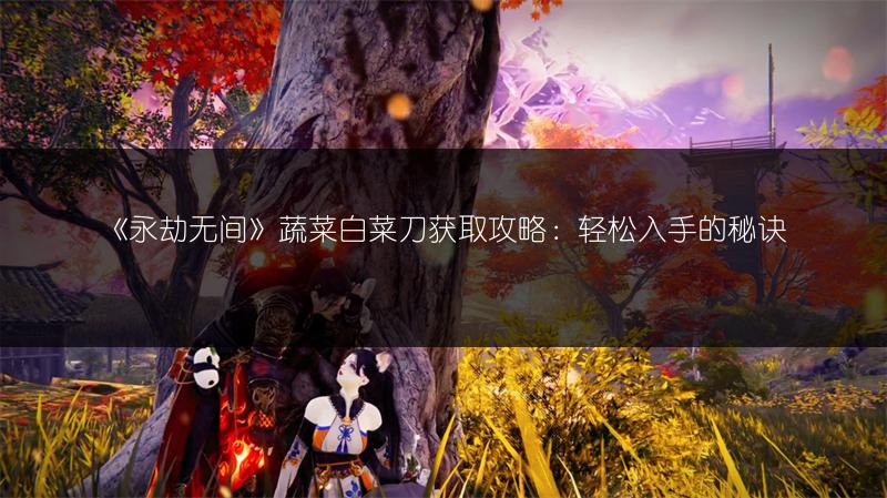 《永劫无间》蔬菜白菜刀获取攻略：轻松入手的秘诀
