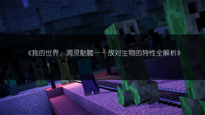 《我的世界：凋灵骷髅——敌对生物的特性全解析》
