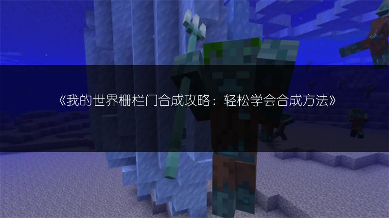 《我的世界栅栏门合成攻略：轻松学会合成方法》