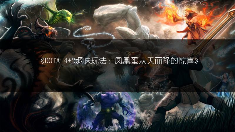 《DOTA 4+2趣味玩法：凤凰蛋从天而降的惊喜》