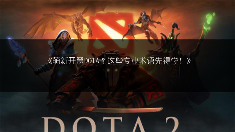 《萌新开黑DOTA？这些专业术语先得学！》