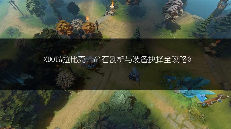 《DOTA拉比克：命石剖析与装备抉择全攻略》