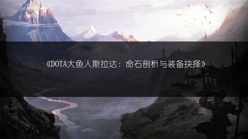 《DOTA大鱼人斯拉达：命石剖析与装备抉择》