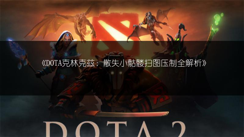 《DOTA克林克兹：散失小骷髅扫图压制全解析》