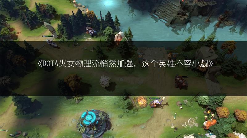 《DOTA火女物理流悄然加强，这个英雄不容小觑》