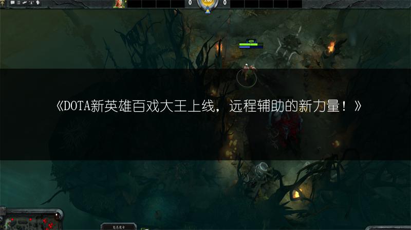 DOTA新英雄百戏大王上线，远程辅助的新力量！