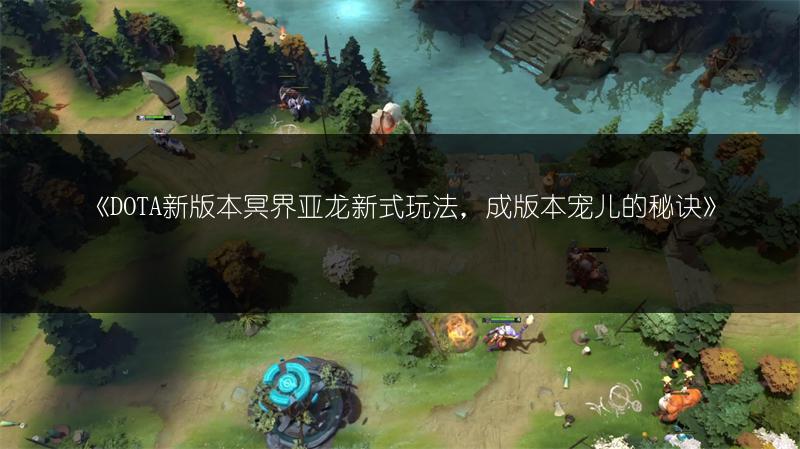 《DOTA新版本冥界亚龙新式玩法，成版本宠儿的秘诀》