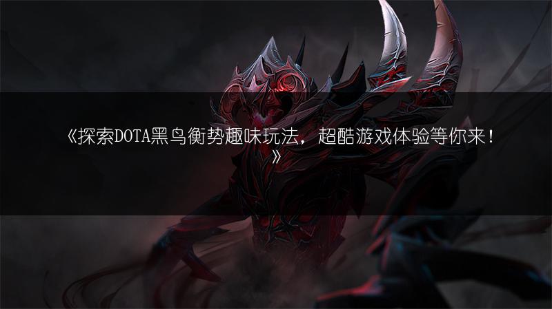 《探索DOTA黑鸟衡势趣味玩法，超酷游戏体验等你来！》