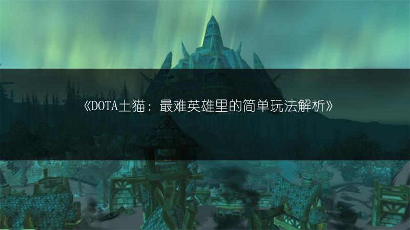 《DOTA土猫：最难英雄里的简单玩法解析》
