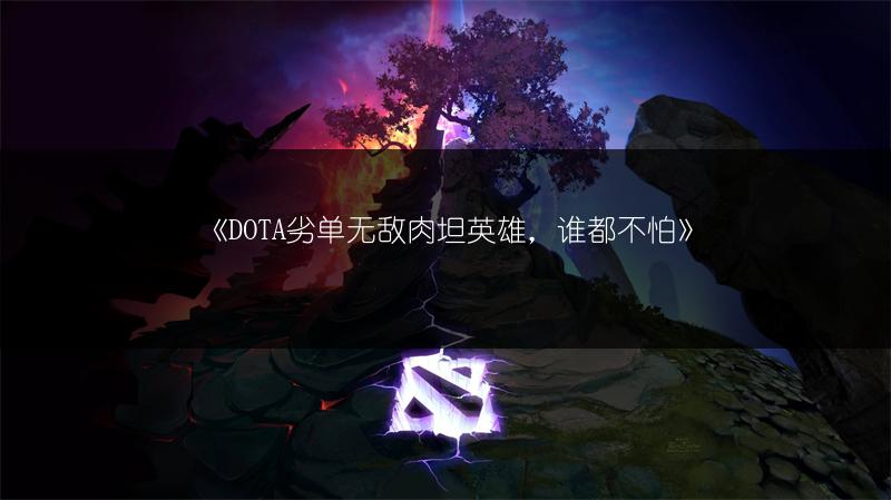 《DOTA劣单无敌肉坦英雄，谁都不怕》
